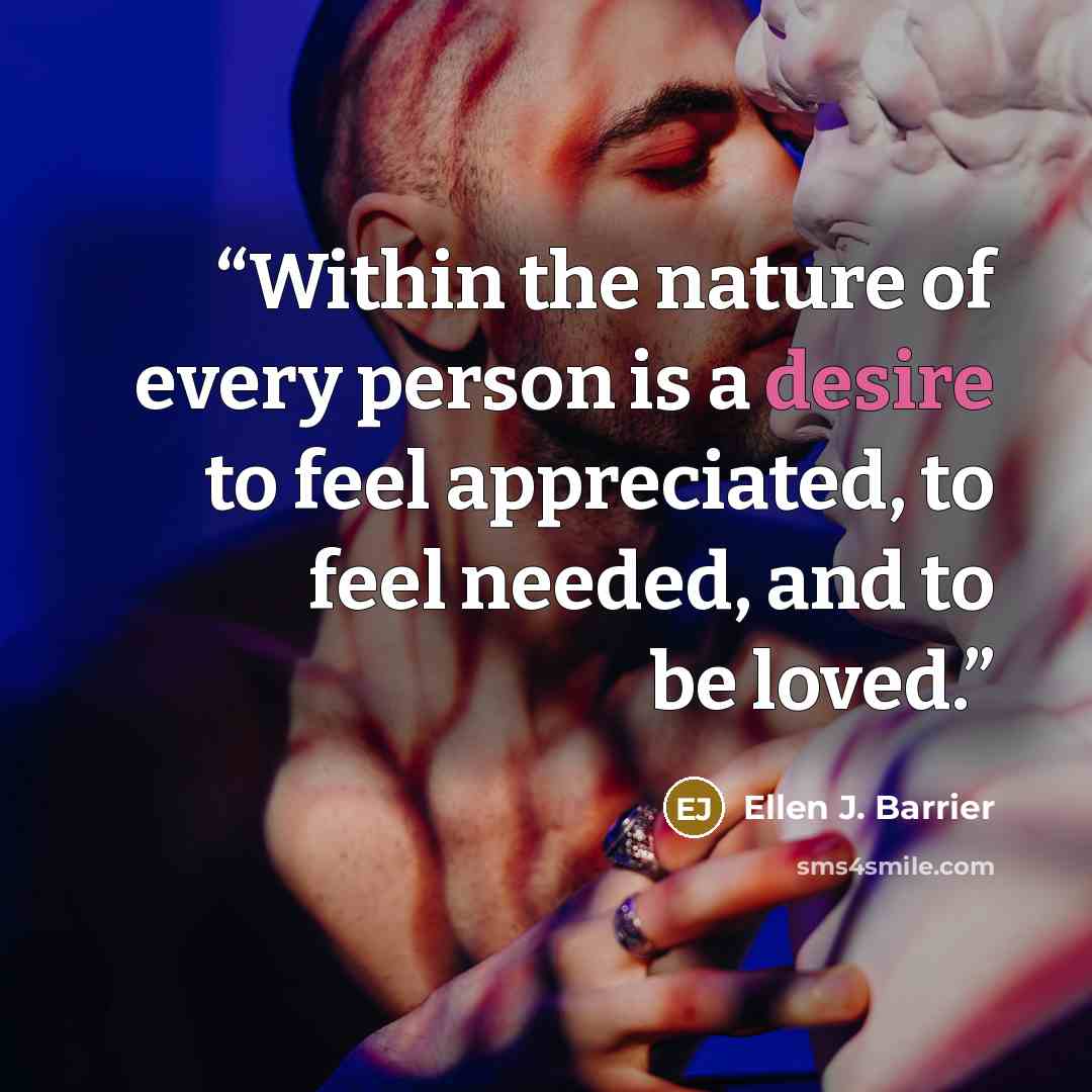 “Within the nature of every person is a desire to feel appreciated, to feel needed, and to be loved.” quote by Ellen J. Barrier