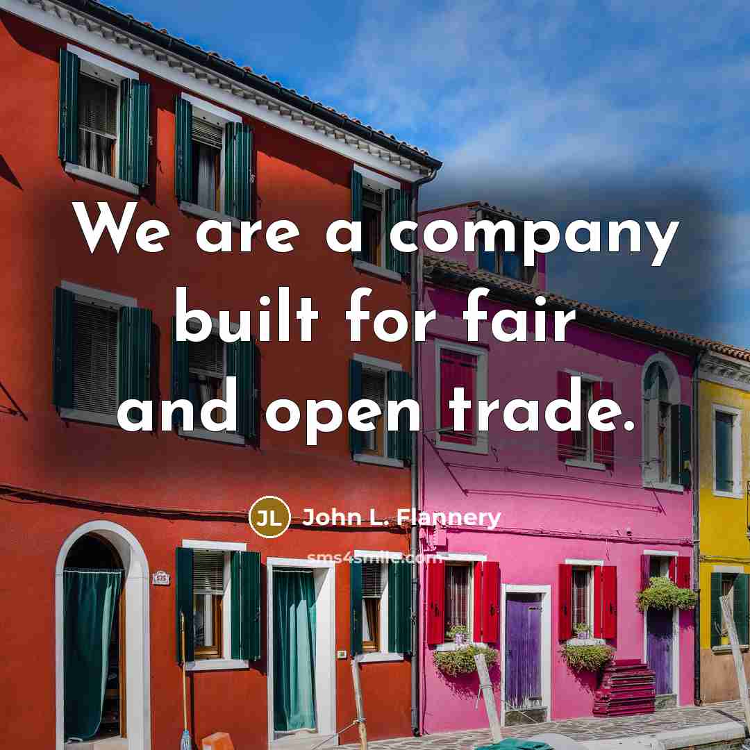 “We are a company built for fair and open trade.” quote by John L. Flannery