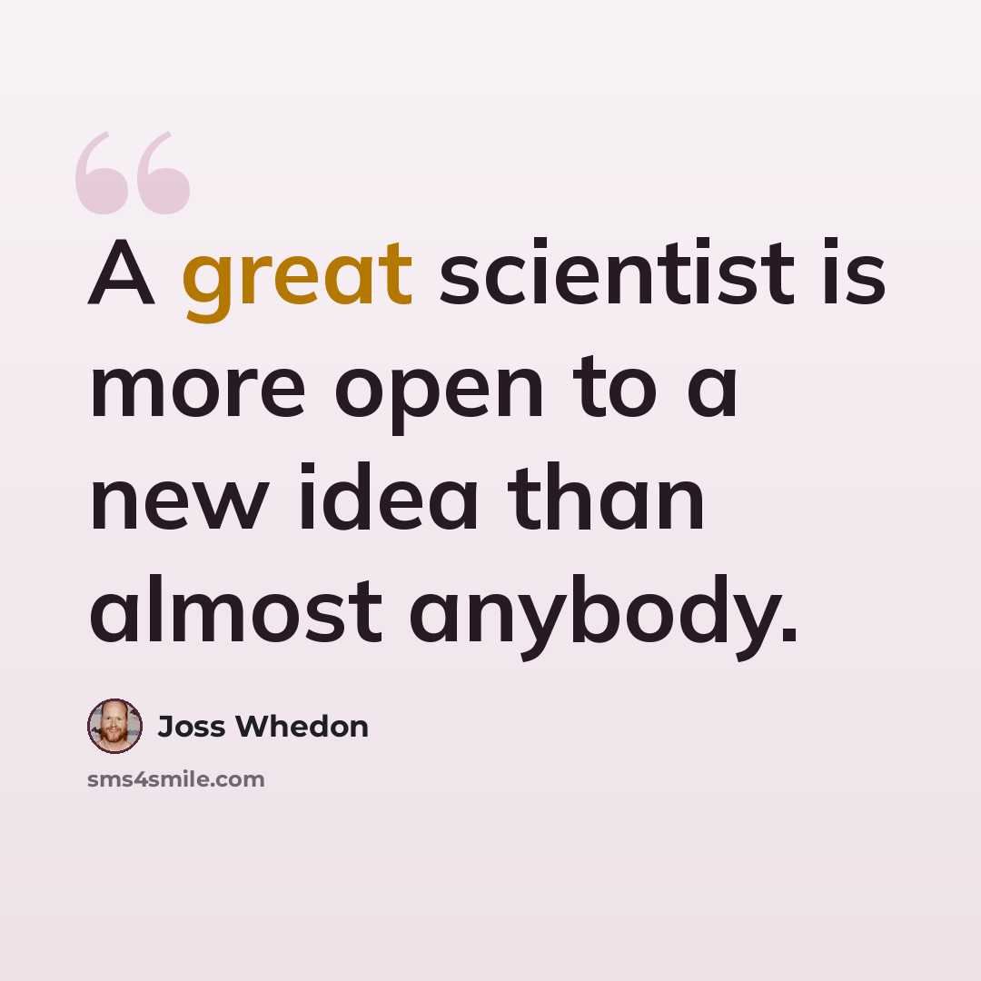 “A great scientist is more open to a new idea than almost anybody.” quote by Joss Whedon