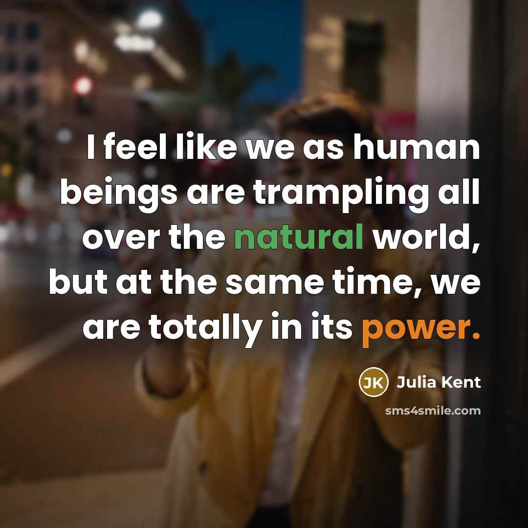 “I feel like we as human beings are trampling all over the natural world, but at the same time, we are totally in its power.” quote by Julia Kent