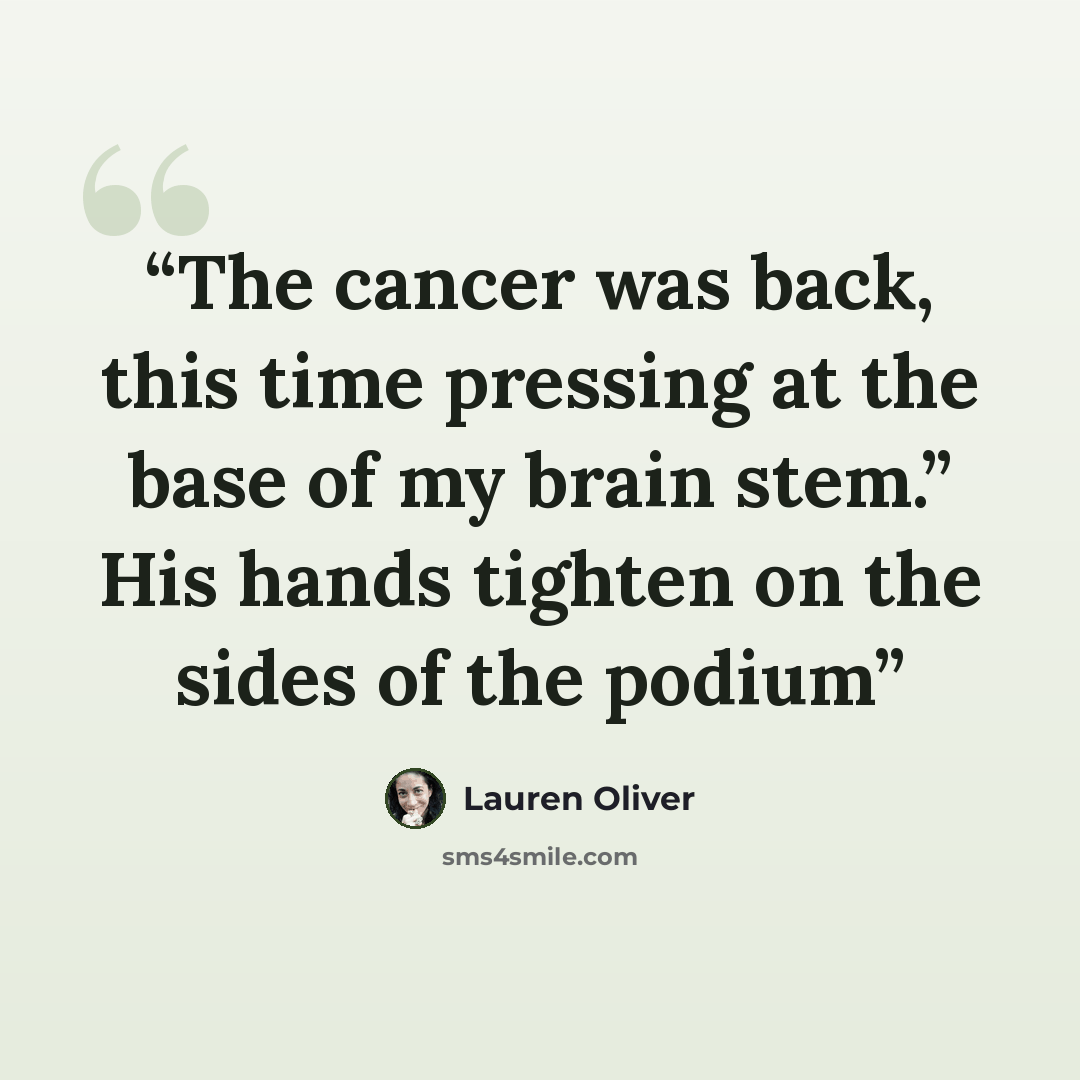 “The cancer was back, this time pressing at the base of my brain stem.” His hands tighten on the sides of the podium” quote by Lauren Oliver
