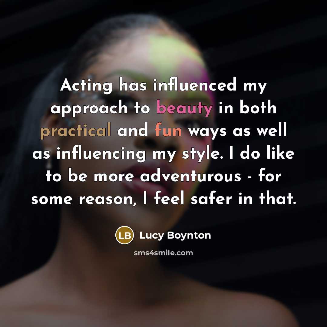 “Acting has influenced my approach to beauty in both practical and fun ways as well as influencing my style. I do like to be more adventurous - for some reason, I feel safer in that.” quote by Lucy Boynton