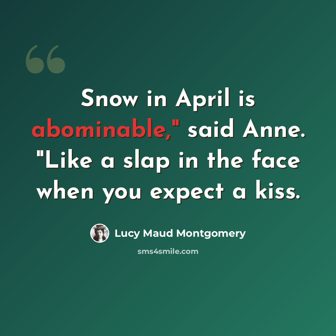 “Snow in April is abominable," said Anne. "Like a slap in the face when you expect a kiss.” quote by Lucy Maud Montgomery