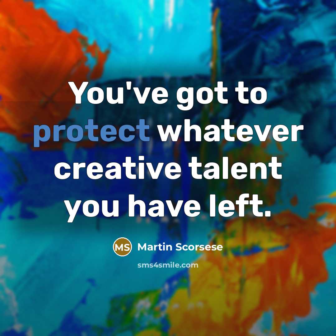 “You've got to protect whatever creative talent you have left.” quote by Martin Scorsese