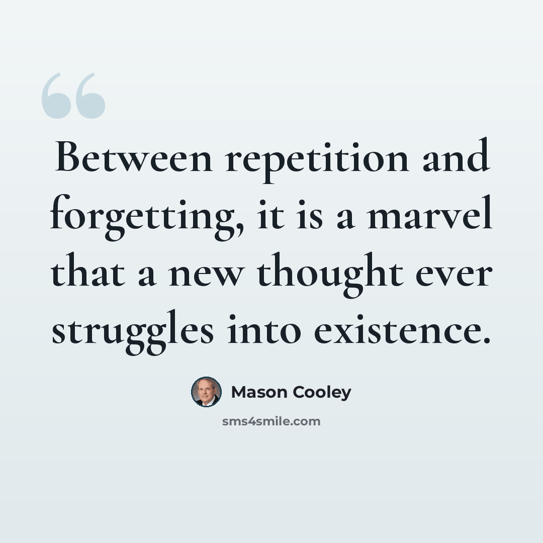 “Between repetition and forgetting, it is a marvel that a new thought ever struggles into existence.” quote by Mason Cooley