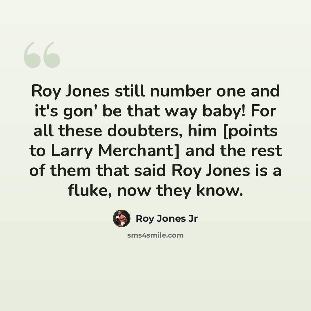 “Roy Jones still number one and it's gon' be that way baby! For all these doubters, him [points to Larry Merchant] and the rest of them that said Roy Jones is a fluke, now they know.” quote by Roy Jones Jr
