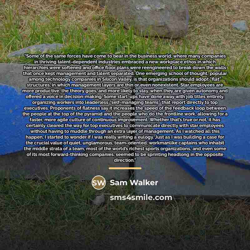 “Some of the same forces have come to bear in the business world, where many companies in thriving talent-dependent industries embraced a new workplace ethos in which hierarchies were softened and office floor plans were reengineered to break down the walls that once kept management and talent…” quote by Sam Walker