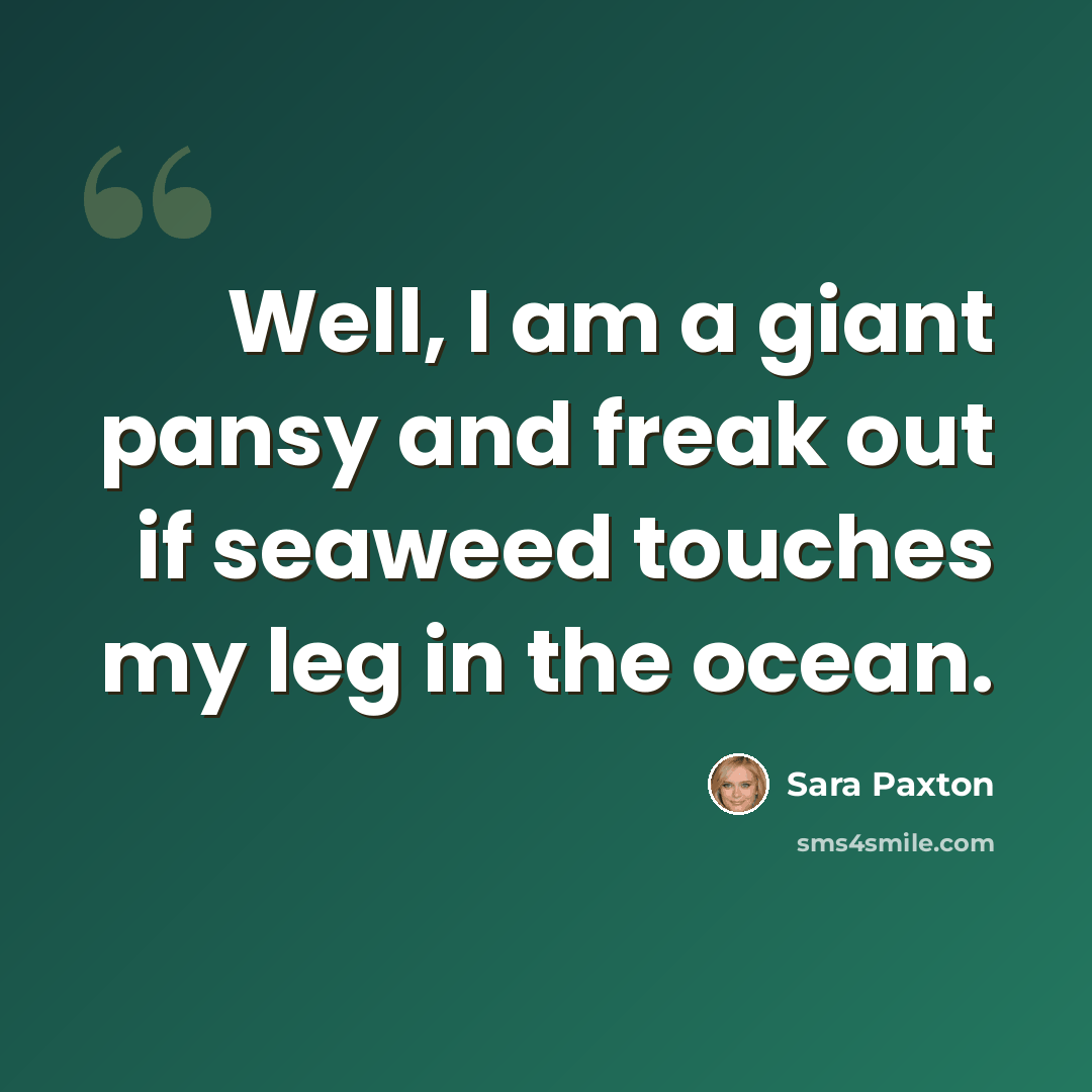 “Well, I am a giant pansy and freak out if seaweed touches my leg in the ocean.” quote by Sara Paxton