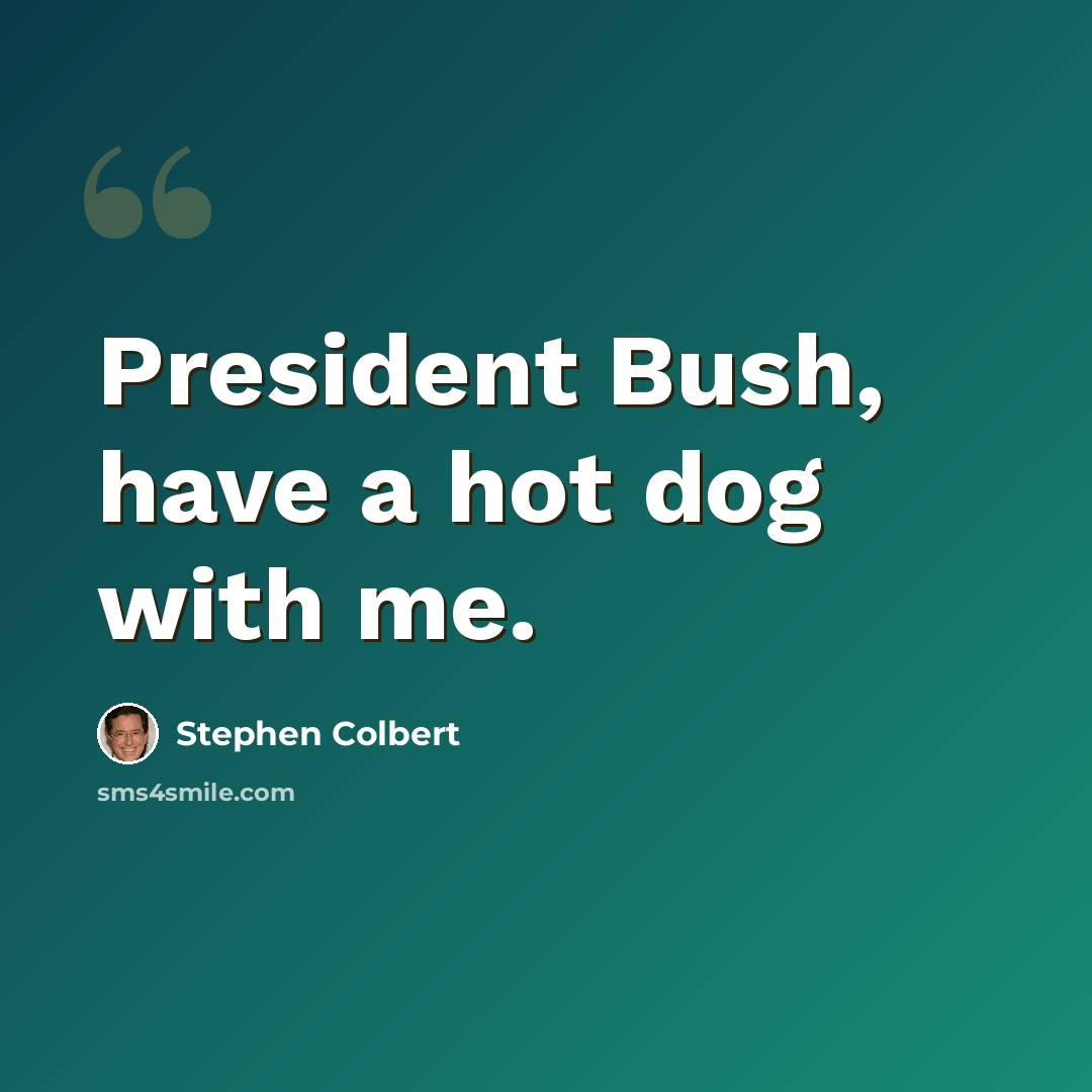 “President Bush, have a hot dog with me.” quote by Stephen Colbert