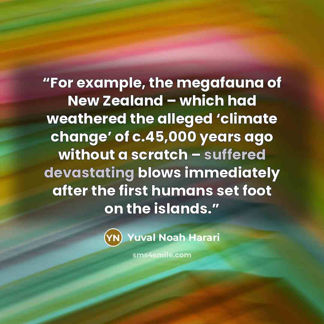 “For example, the megafauna of New Zealand – which had weathered the alleged ‘climate change’ of c.45,000 years ago without a scratch – suffered devastating blows immediately after the first humans set foot on the islands.” quote by Yuval Noah Harari