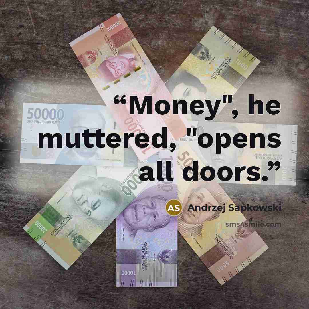 “Money", he muttered, "opens all doors.” quote by Andrzej Sapkowski