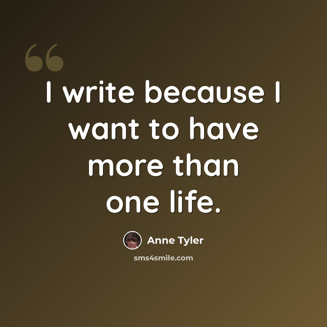 “I write because I want to have more than one life.” quote by Anne Tyler