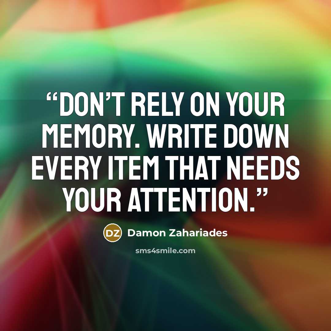 “Don’t rely on your memory. Write down every item that needs your attention.” quote by Damon Zahariades