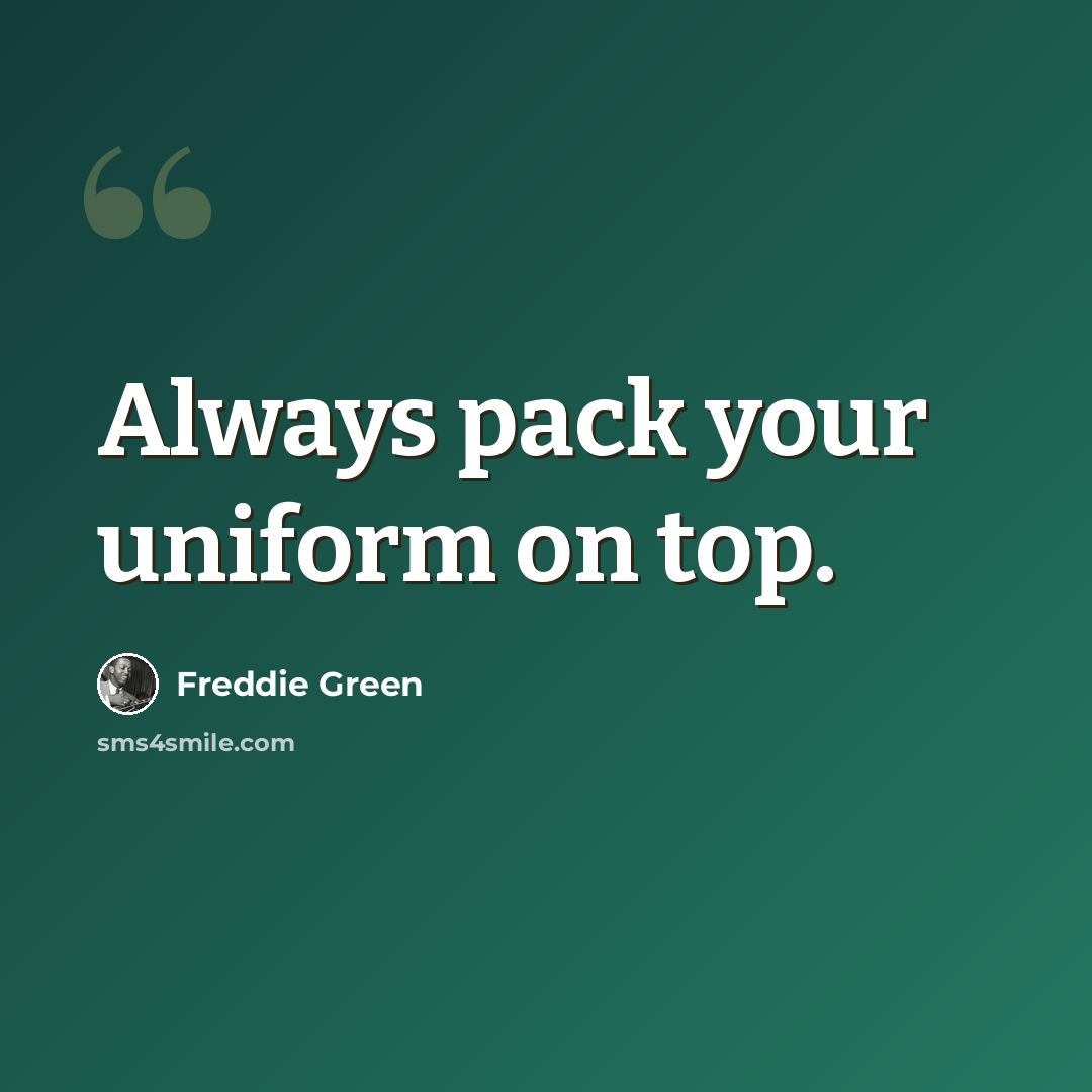 “Always pack your uniform on top.” quote by Freddie Green