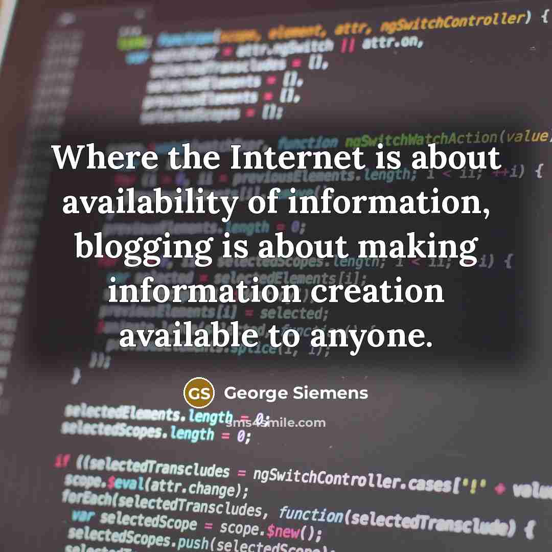 “Where the Internet is about availability of information, blogging is about making information creation available to anyone.” quote by George Siemens