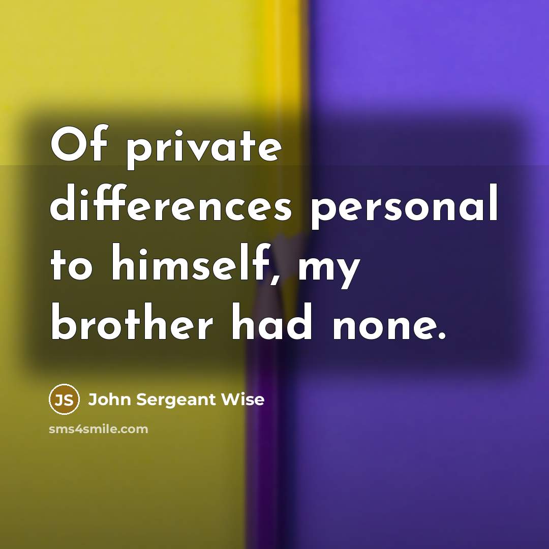 “Of private differences personal to himself, my brother had none.” quote by John Sergeant Wise