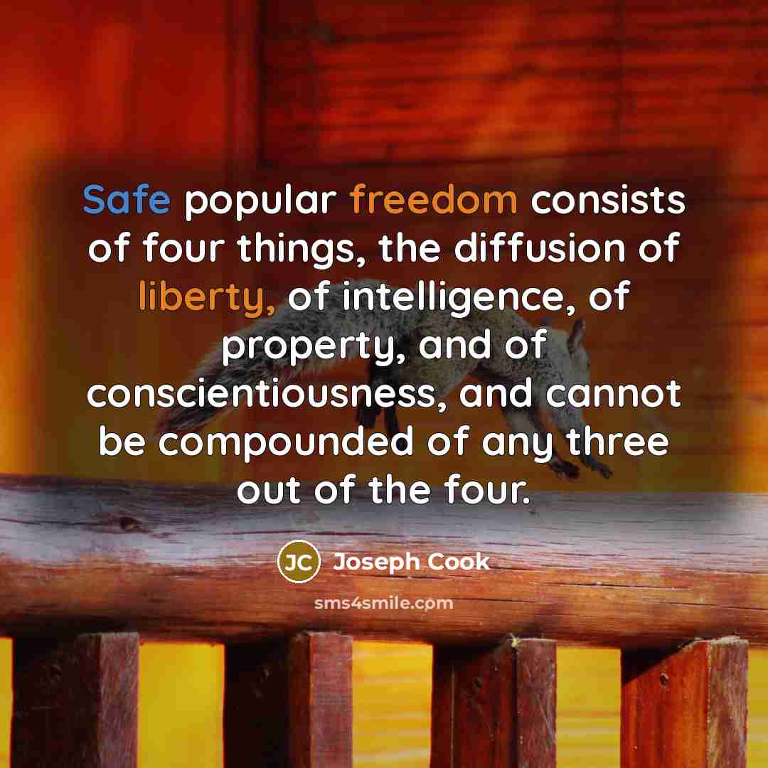 “Safe popular freedom consists of four things, the diffusion of liberty, of intelligence, of property, and of conscientiousness, and cannot be compounded of any three out of the four.” quote by Joseph Cook