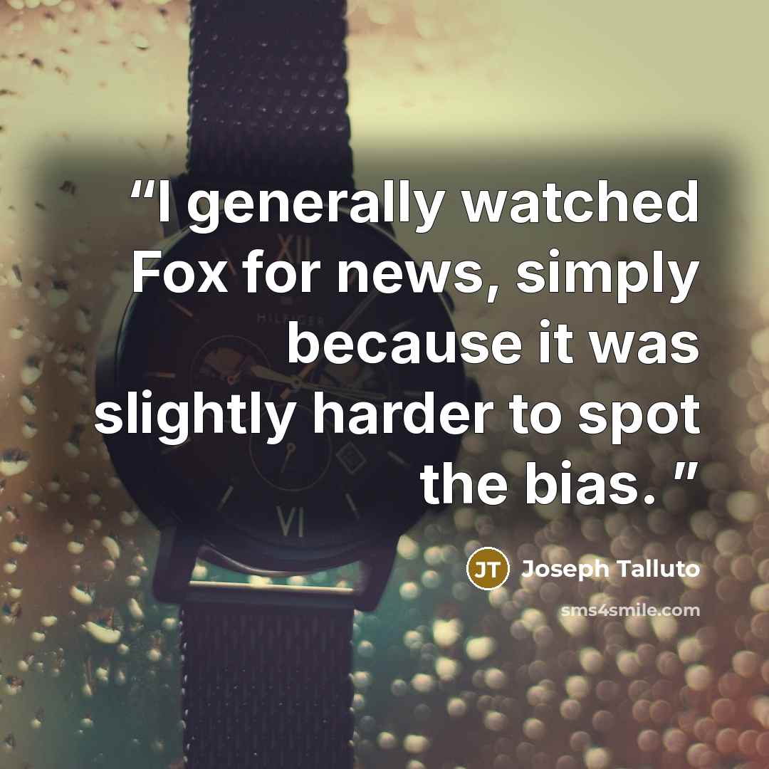 “I generally watched Fox for news, simply because it was slightly harder to spot the bias.” quote by Joseph Talluto