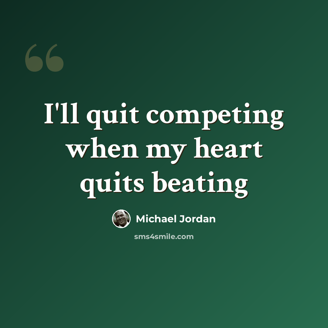 “I'll quit competing when my heart quits beating” quote by Michael Jordan