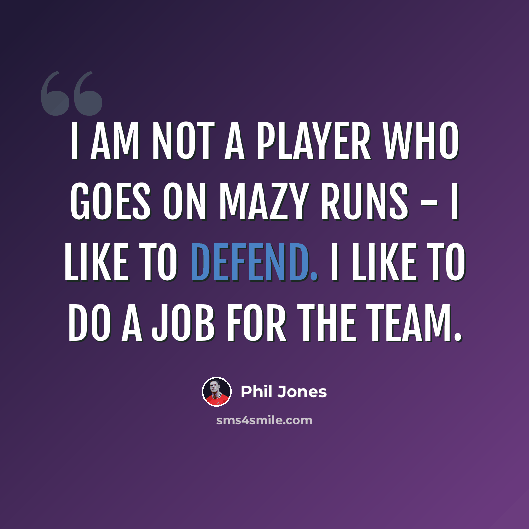 “I am not a player who goes on mazy runs - I like to defend. I like to do a job for the team.” quote by Phil Jones