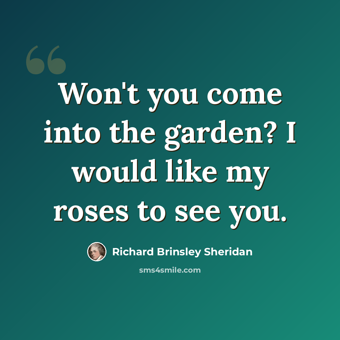 “Won't you come into the garden? I would like my roses to see you.” quote by Richard Brinsley Sheridan