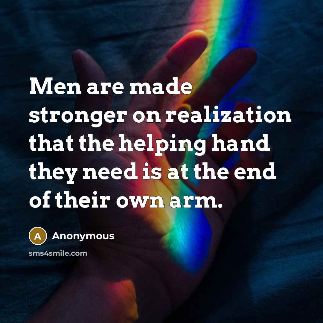 “Men are made stronger on realization that the helping hand they need is at the end of their own arm.” quote by Anonymous