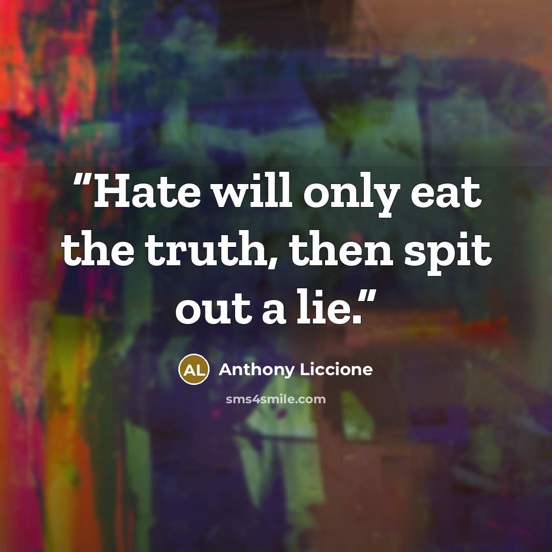 “Hate will only eat the truth, then spit out a lie.” quote by Anthony Liccione