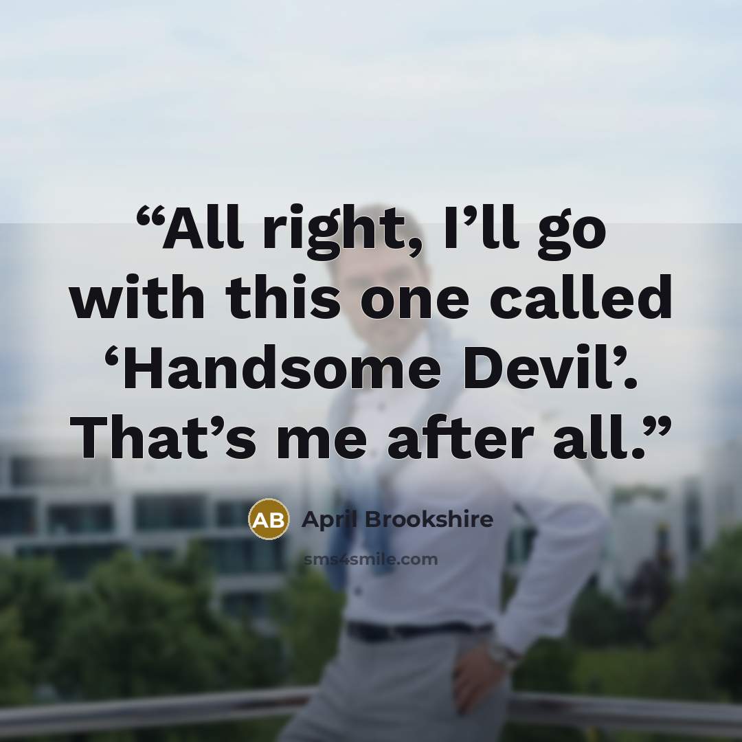 “All right, I’ll go with this one called ‘Handsome Devil’. That’s me after all.” quote by April Brookshire