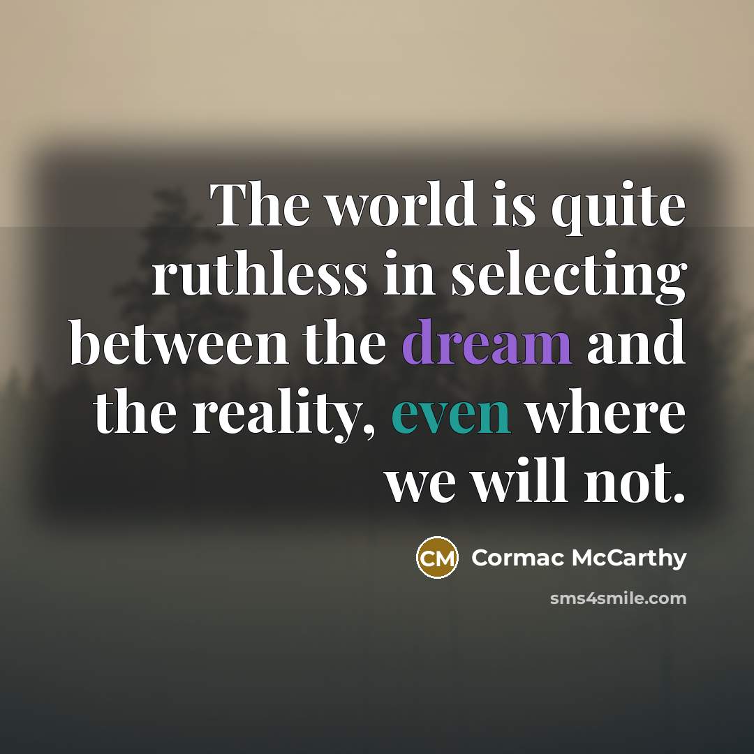 “The world is quite ruthless in selecting between the dream and the reality, even where we will not.” quote by Cormac McCarthy