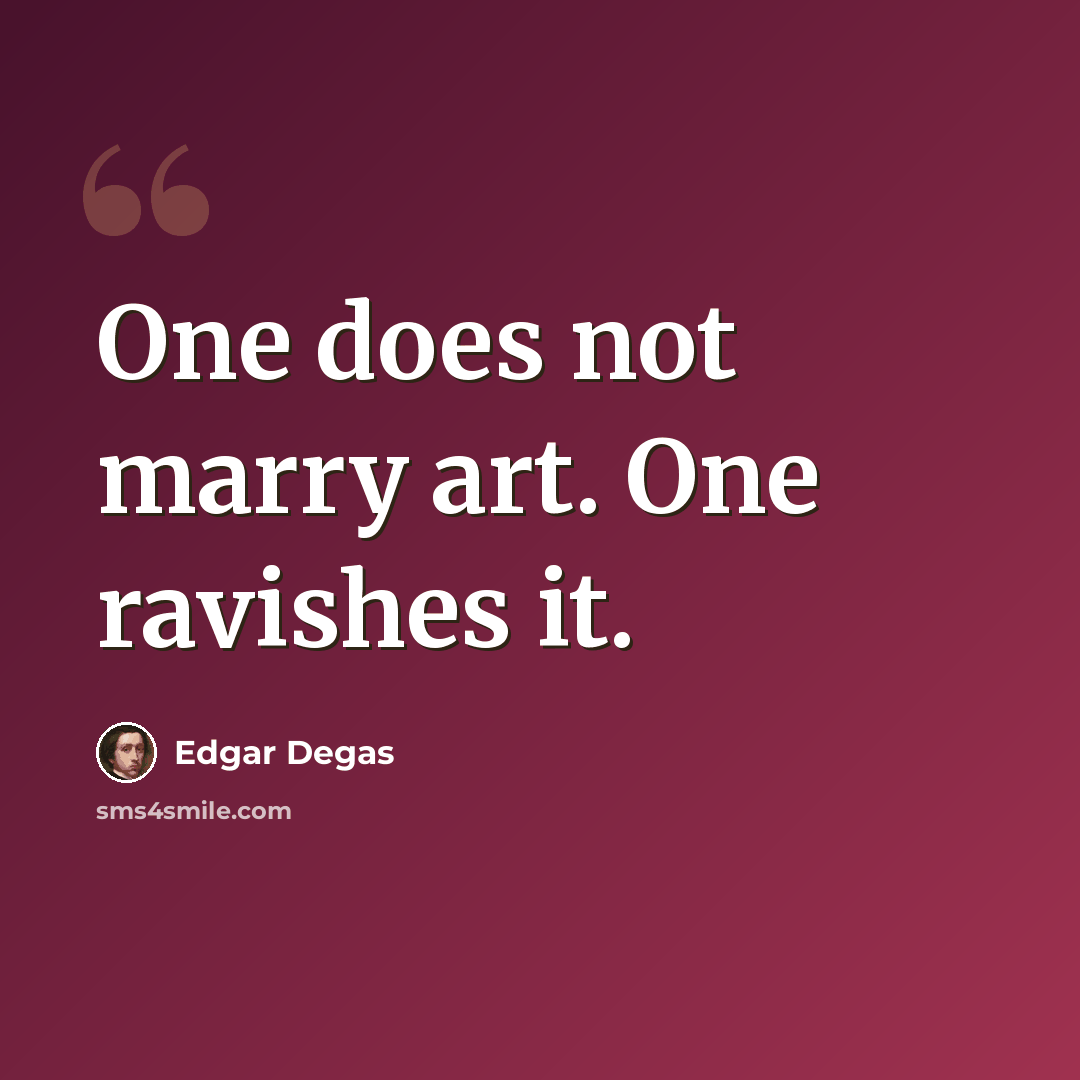 “One does not marry art. One ravishes it.” quote by Edgar Degas