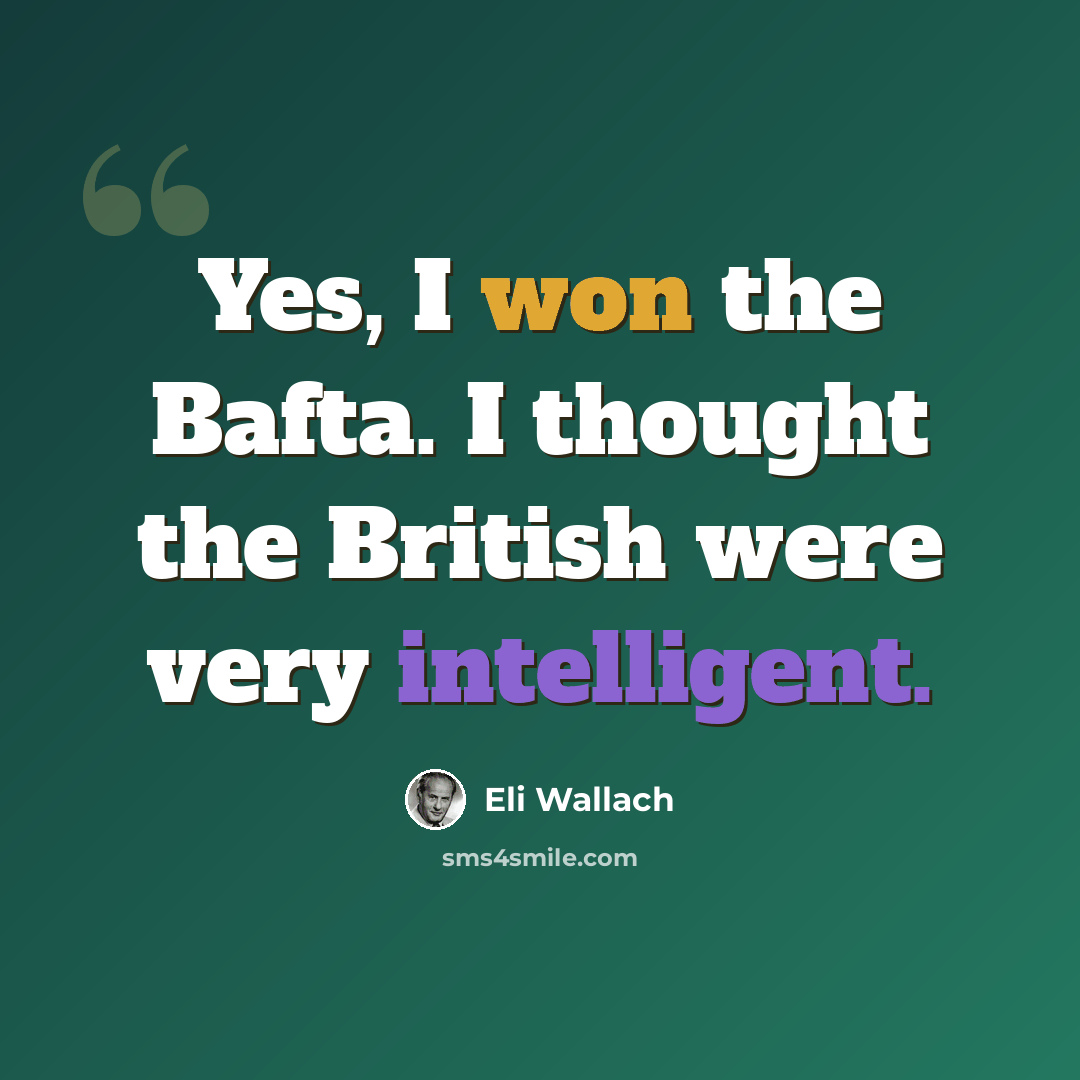 “Yes, I won the Bafta. I thought the British were very intelligent.” quote by Eli Wallach