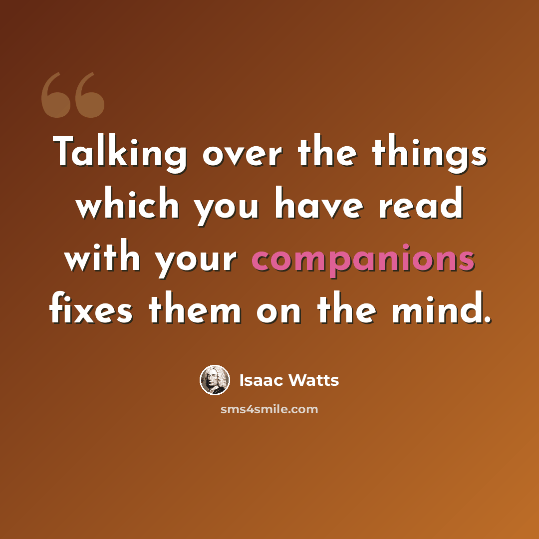 “Talking over the things which you have read with your companions fixes them on the mind.” quote by Isaac Watts