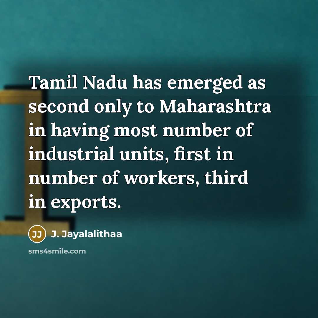 “Tamil Nadu has emerged as second only to Maharashtra in having most number of industrial units, first in number of workers, third in exports.” quote by J. Jayalalithaa