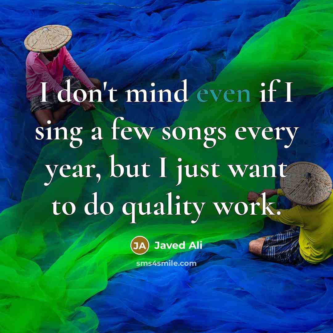 “I don't mind even if I sing a few songs every year, but I just want to do quality work.” quote by Javed Ali