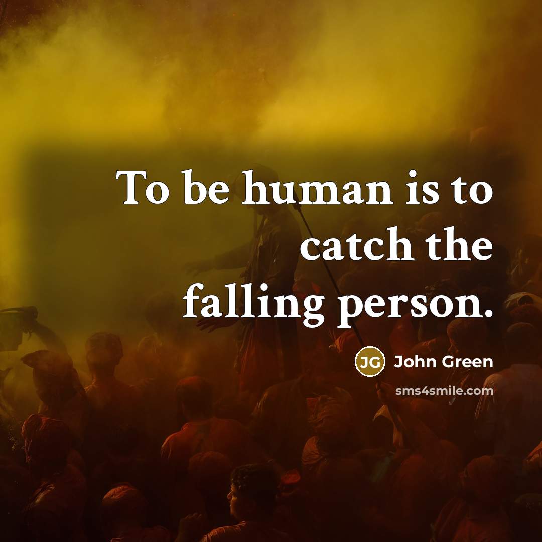 “To be human is to catch the falling person.” quote by John Green