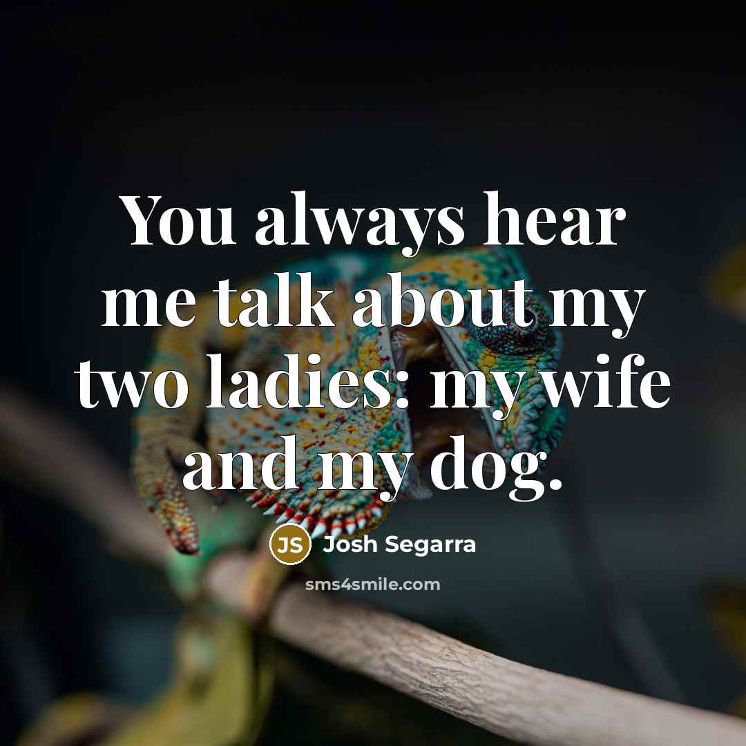 “You always hear me talk about my two ladies: my wife and my dog.” quote by Josh Segarra