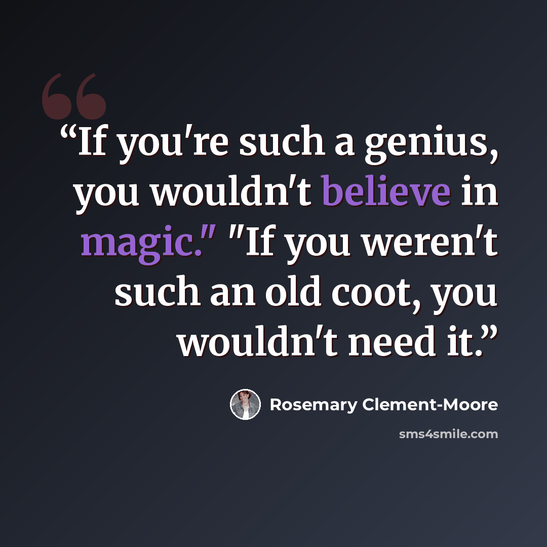 “If you're such a genius, you wouldn't believe in magic." "If you weren't such an old coot, you wouldn't need it.” quote by Rosemary Clement-Moore