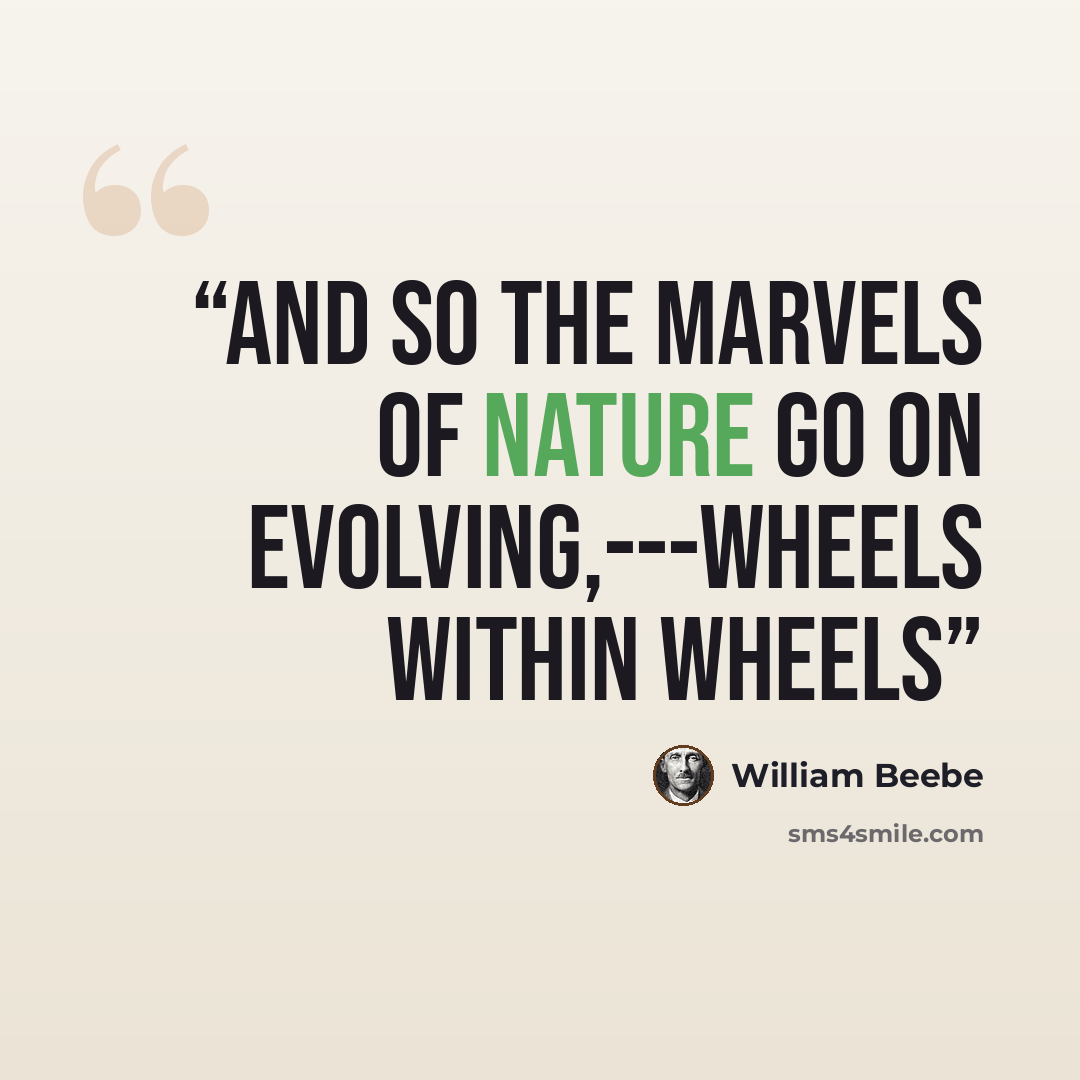 “And so the marvels of nature go on evolving,---wheels within wheels” quote by William Beebe