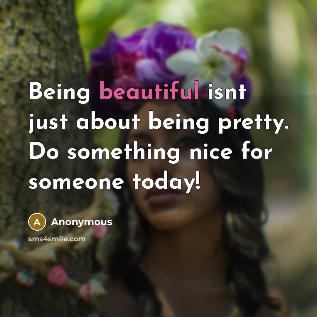 “Being beautiful isnt just about being pretty. Do something nice for someone today!” quote by Anonymous