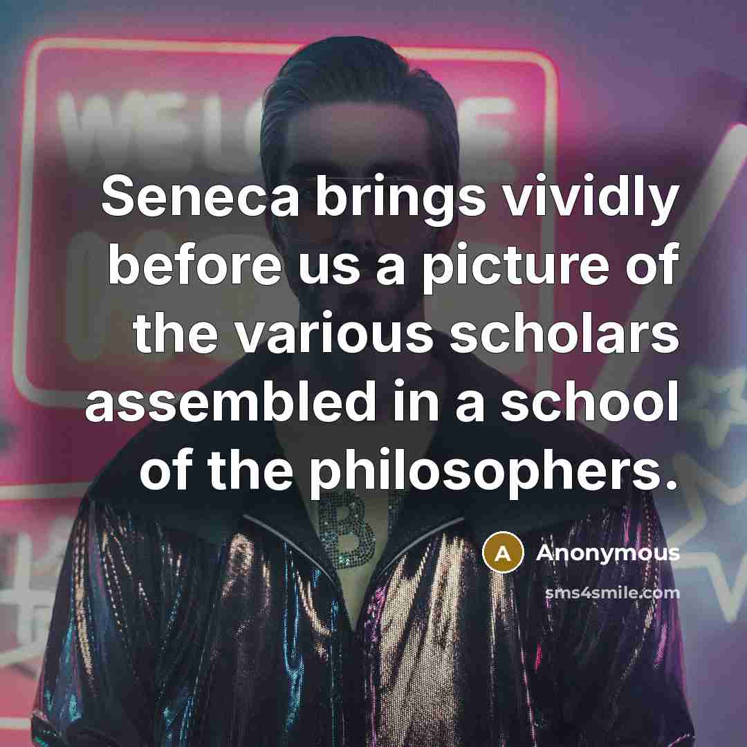 “Seneca brings vividly before us a picture of the various scholars assembled in a school of the philosophers.” quote by Anonymous