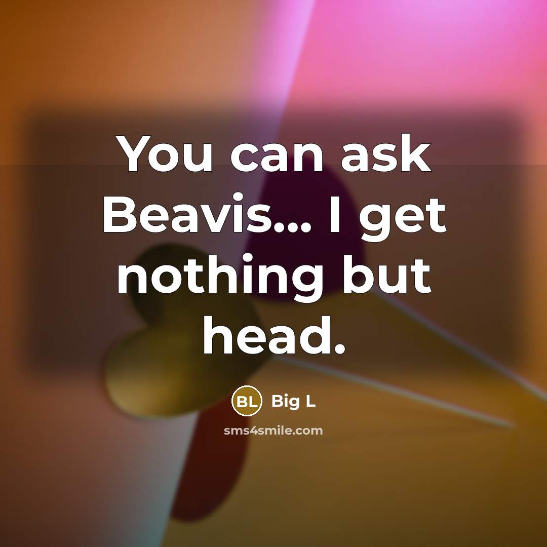 “You can ask Beavis... I get nothing but head.” quote by Big L
