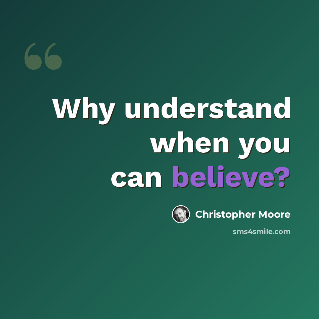 “Why understand when you can believe?” quote by Christopher Moore