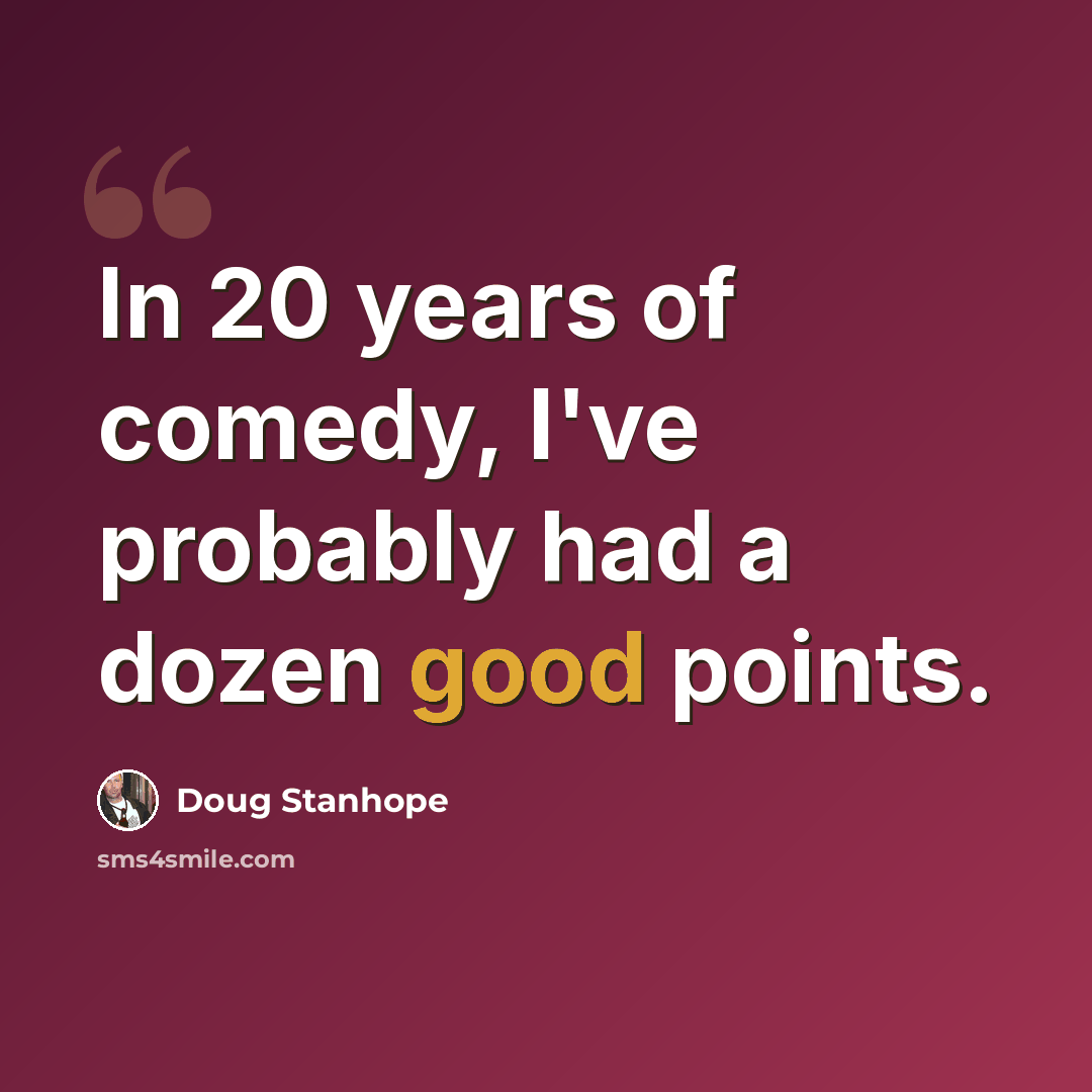 “In 20 years of comedy, I've probably had a dozen good points.” quote by Doug Stanhope