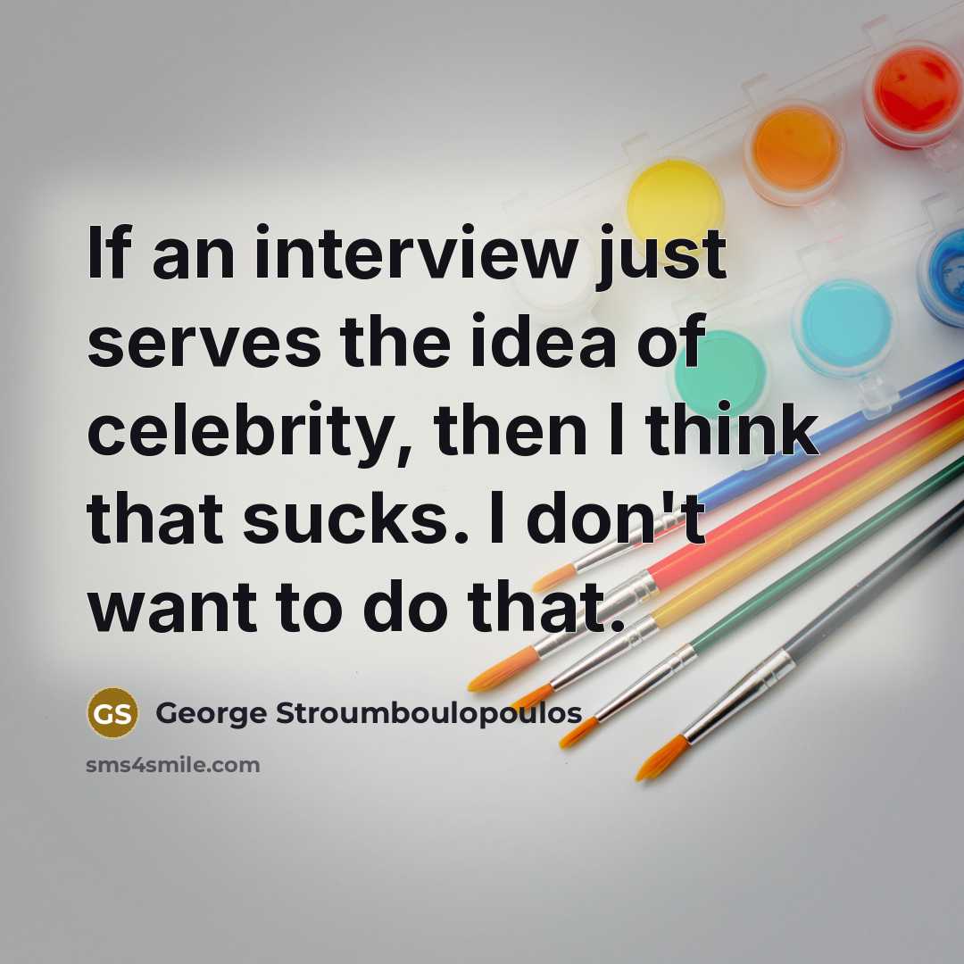 “If an interview just serves the idea of celebrity, then I think that sucks. I don't want to do that.” quote by George Stroumboulopoulos