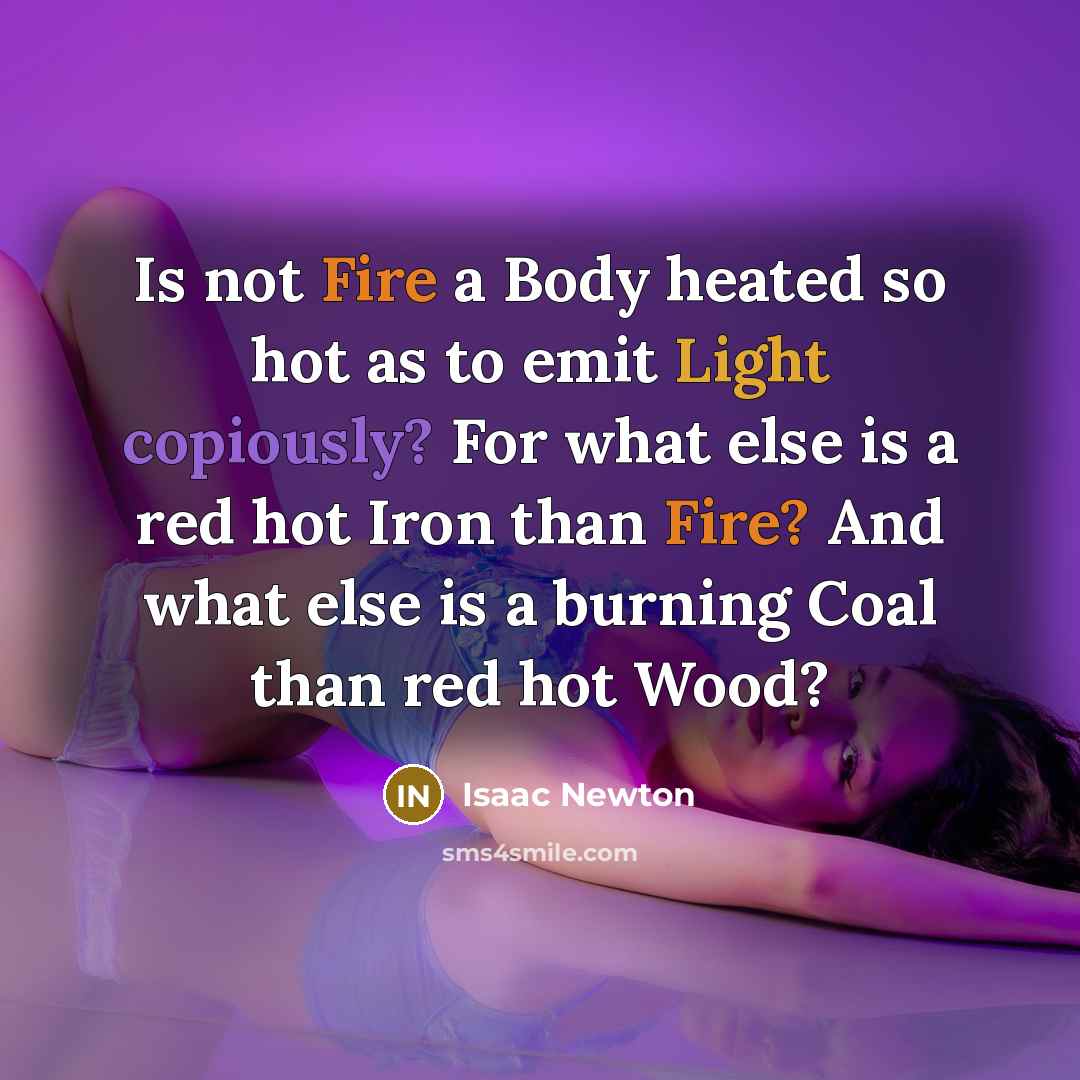 “Is not Fire a Body heated so hot as to emit Light copiously? For what else is a red hot Iron than Fire? And what else is a burning Coal than red hot Wood?” quote by Isaac Newton