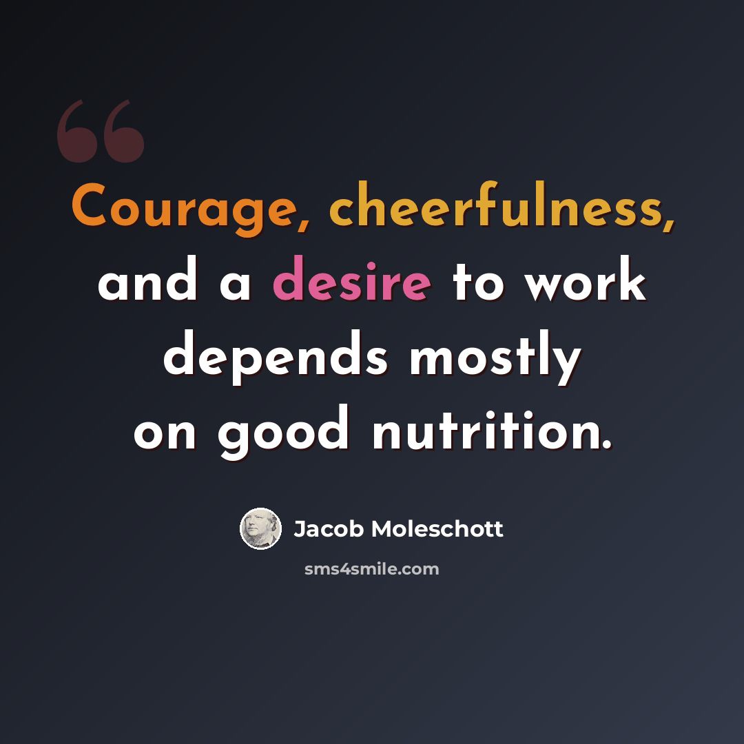 “Courage, cheerfulness, and a desire to work depends mostly on good nutrition.” quote by Jacob Moleschott