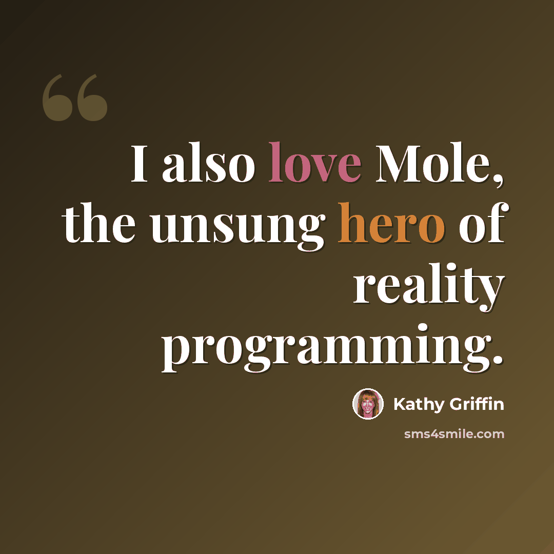 “I also love Mole, the unsung hero of reality programming.” quote by Kathy Griffin