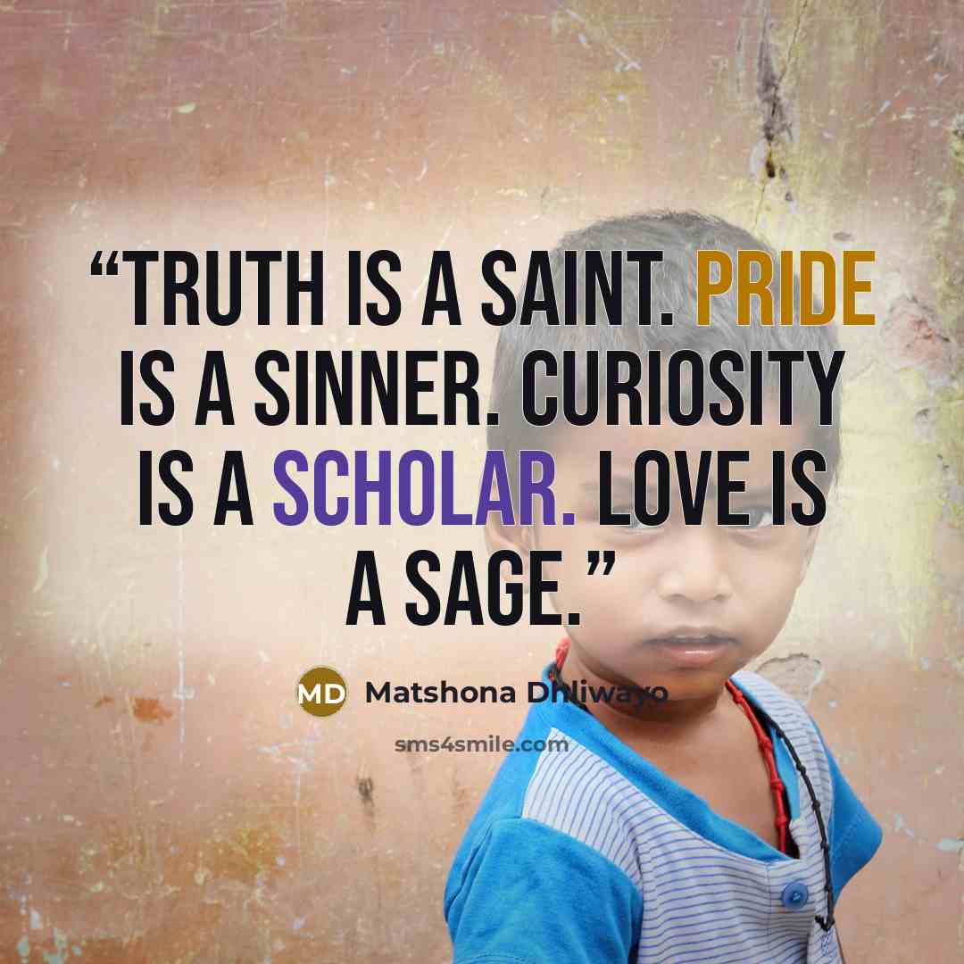“Truth is a saint. Pride is a sinner. Curiosity is a scholar. Love is a sage.” quote by Matshona Dhliwayo