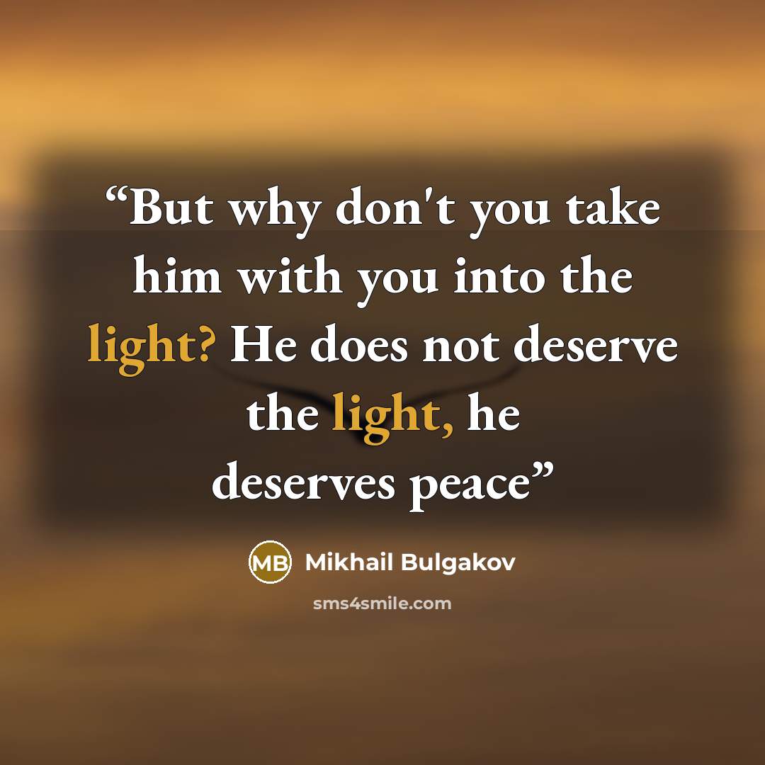 “But why don't you take him with you into the light? He does not deserve the light, he deserves peace” quote by Mikhail Bulgakov