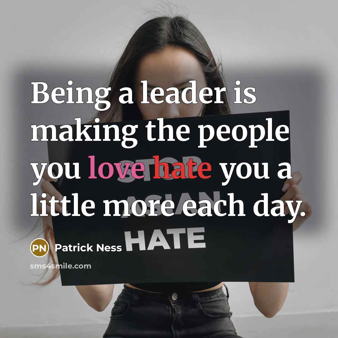 “Being a leader is making the people you love hate you a little more each day.” quote by Patrick Ness